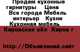 Продам кухонные гарнитуры! › Цена ­ 1 - Все города Мебель, интерьер » Кухни. Кухонная мебель   . Кировская обл.,Киров г.